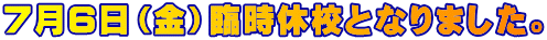 7月6日(金)臨時休校となりました。