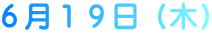 6月19日(木)