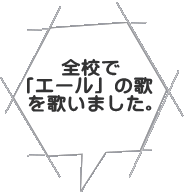 全校で 「エール」の歌 を歌いました。