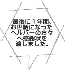 最後に１年間、 お世話になった ヘルパーの方々 へ感謝状を 渡しました。