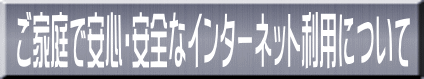 ご家庭で安心・安全なインターネット利用について 