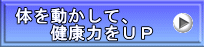 体を動かして、 　　健康力をＵＰ 