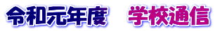 令和元年度　学校通信