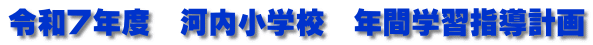 令和７年度　河内小学校　年間学習指導計画