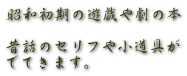 昭和初期の遊戯や劇の本  昔話のセリフや小道具が でてきます。