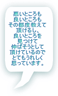 悪いところも 良いところも その都度教えて 頂けるし、 良いところを 見つけて 伸ばそうとして 頂けているので とてもうれしく 思っています。