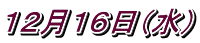 １２月１６日（水）