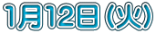 1月12日（火）