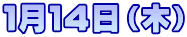 １月１４日（木）
