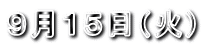 ９月１５日（火）