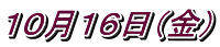 １０月１６日（金）