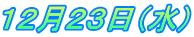 １２月２３日（水）