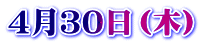 ４月３０日（木）