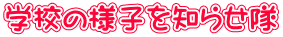 学校の様子を知らせ隊
