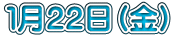 １月２２日（金）