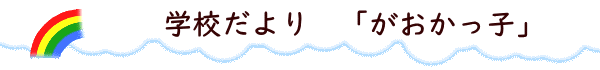 学校だより　「がおかっ子」