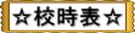 ☆校時表☆