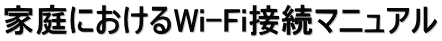 家庭におけるWi-Fi接続マニュアル