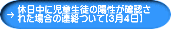 休日中に児童生徒の陽性が確認さ れた場合の連絡ついて【３月４日】