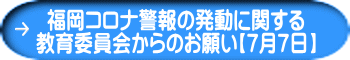 福岡コロナ警報の発動に関する 教育委員会からのお願い【7月7日】