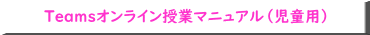 Teamsオンライン授業マニュアル（児童用）