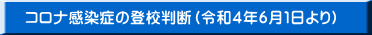 コロナ感染症の登校判断（令和４年６月１日より）