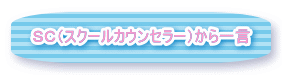 SC(スクールカウンセラー)から一言