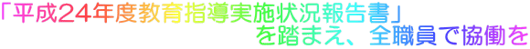 「平成24年度教育指導実施状況報告書」 を踏まえ、全職員で協働を