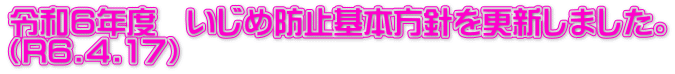 令和６年度　いじめ防止基本方針を更新しました。 （R6.4.17）