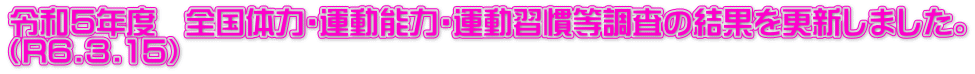 令和５年度　全国体力・運動能力・運動習慣等調査の結果を更新しました。 （R6.3.15）