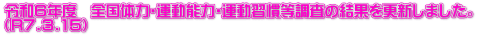 令和６年度　全国体力・運動能力・運動習慣等調査の結果を更新しました。 （R7.3.15）