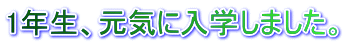 1年生、元気に入学しました。