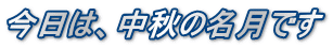 今日は、中秋の名月です