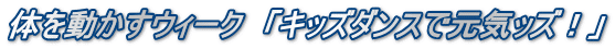 体を動かすウィーク　「キッズダンスで元気ッズ！」