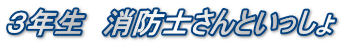 ３年生　消防士さんといっしょ